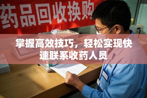 武汉掌握高效技巧，轻松实现快速联系收药人员