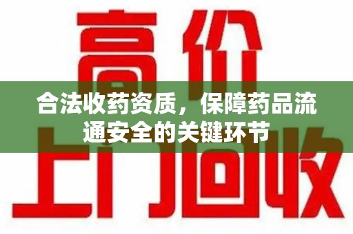 武汉合法收药资质，保障药品流通安全的关键环节