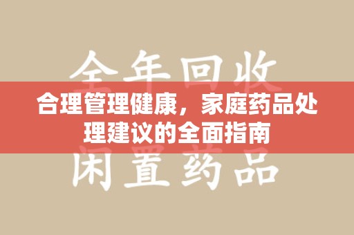 武汉合理管理健康，家庭药品处理建议的全面指南
