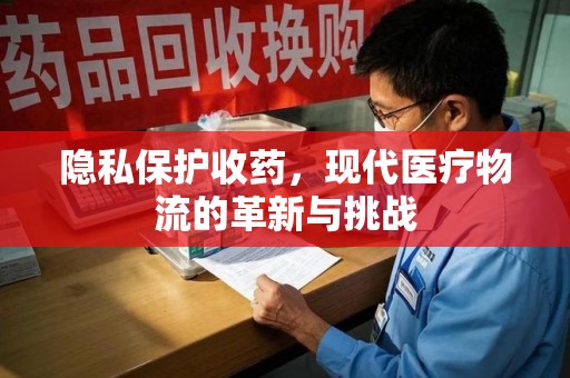 武汉隐私保护收药，现代医疗物流的革新与挑战